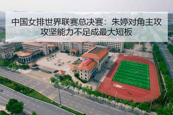 中国女排世界联赛总决赛:朱婷对角主攻攻坚能力不足成最大短板