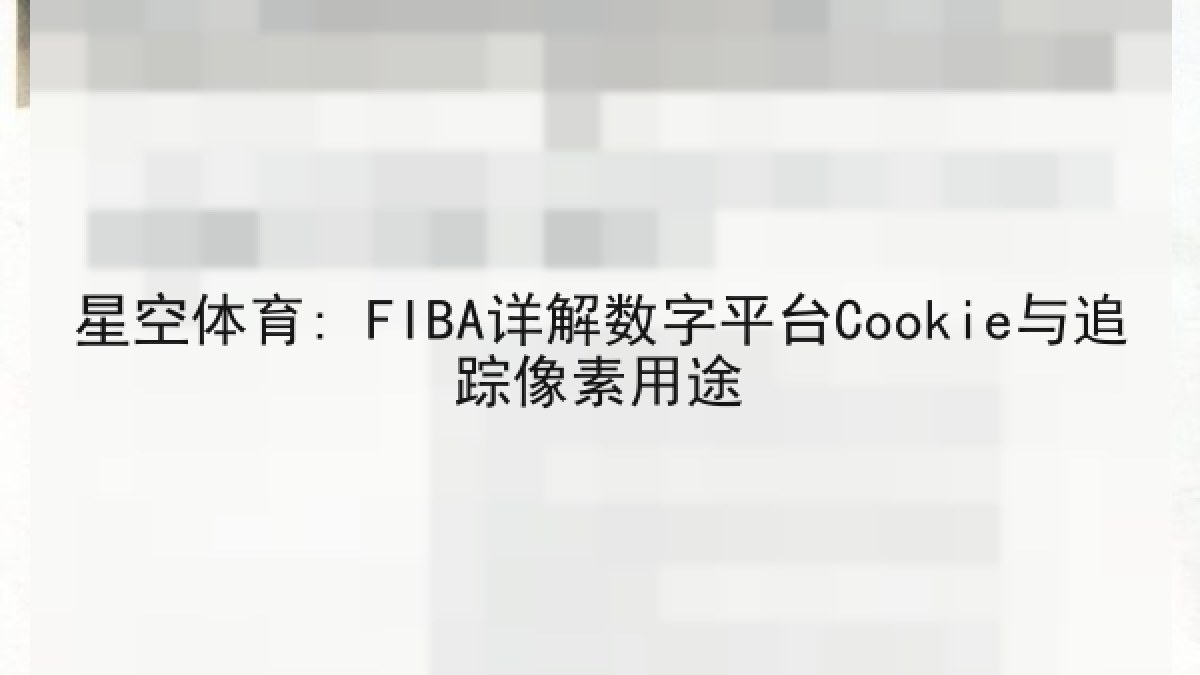 星空体育: FIBA详解数字平台Cookie与追踪像素用途 星空体育: FIBA详解数字平台Cookie与追踪像素用途