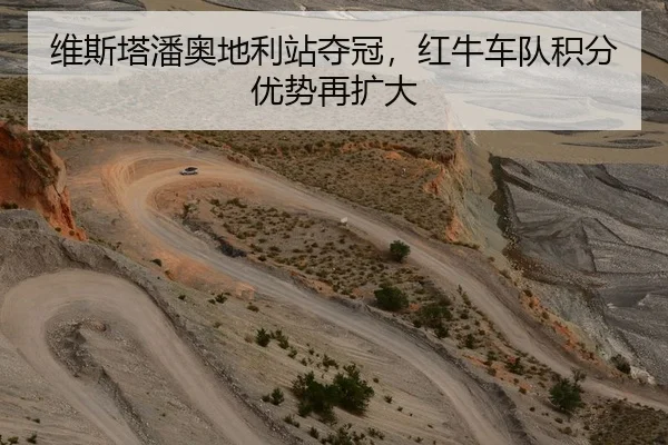 维斯塔潘奥地利站夺冠，红牛车队积分优势再扩大