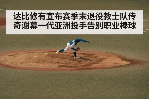 达比修有宣布赛季末退役教士队传奇谢幕一代亚洲投手告别职业棒球