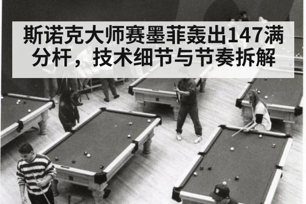 斯诺克大师赛墨菲轰出147满分杆，技术细节与节奏拆解