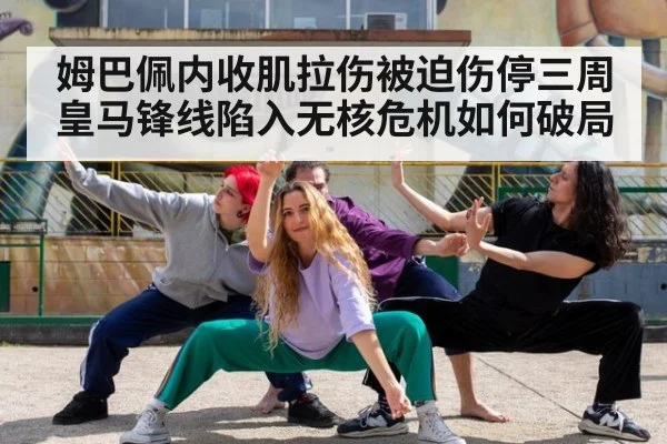 姆巴佩内收肌拉伤被迫伤停三周皇马锋线陷入无核危机如何破局