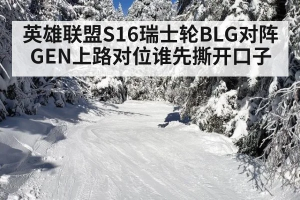 英雄联盟S16瑞士轮BLG对阵GEN上路对位谁先撕开口子