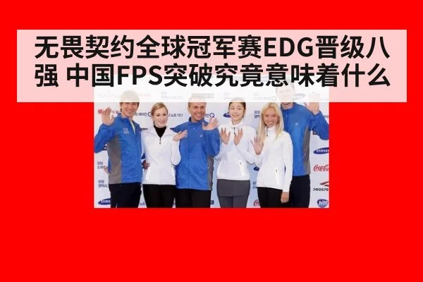 无畏契约全球冠军赛EDG晋级八强 中国FPS突破究竟意味着什么